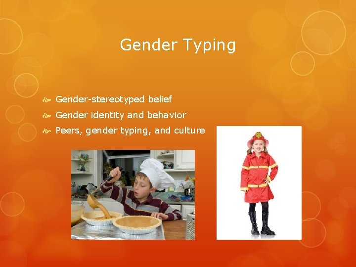 Gender Typing Gender-stereotyped belief Gender identity and behavior Peers, gender typing, and culture 