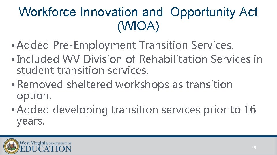 Workforce Innovation and Opportunity Act (WIOA) • Added Pre-Employment Transition Services. • Included WV Workforce Innovation and Opportunity Act (WIOA) • Added Pre-Employment Transition Services. • Included WV