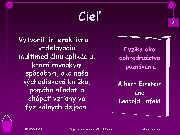 Cieľ Vytvoriť interaktívnu vzdelávaciu multimediálnu aplikáciu, ktorá rovnakým spôsobom, ako naša východisková knižka, pomáha