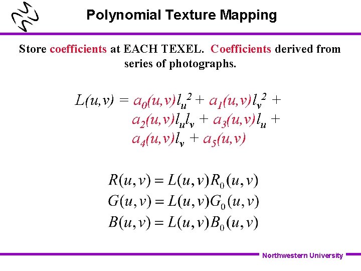 Polynomial Texture Mapping Store coefficients at EACH TEXEL. Coefficients derived from series of photographs.