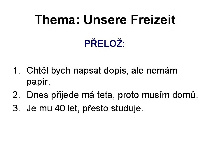 Thema: Unsere Freizeit PŘELOŽ: 1. Chtěl bych napsat dopis, ale nemám papír. 2. Dnes