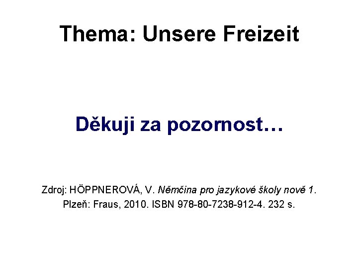 Thema: Unsere Freizeit Děkuji za pozornost… Zdroj: HÖPPNEROVÁ, V. Němčina pro jazykové školy nově