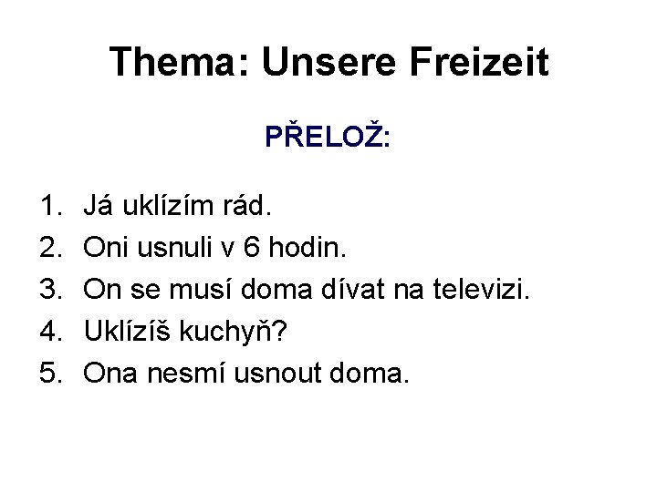 Thema: Unsere Freizeit PŘELOŽ: 1. 2. 3. 4. 5. Já uklízím rád. Oni usnuli