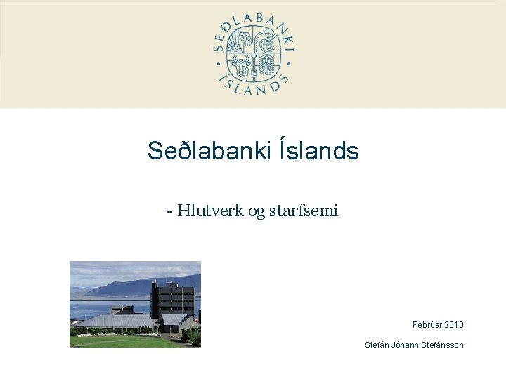 Seðlabanki Íslands - Hlutverk og starfsemi Febrúar 2010 Stefán Jóhann Stefánsson 