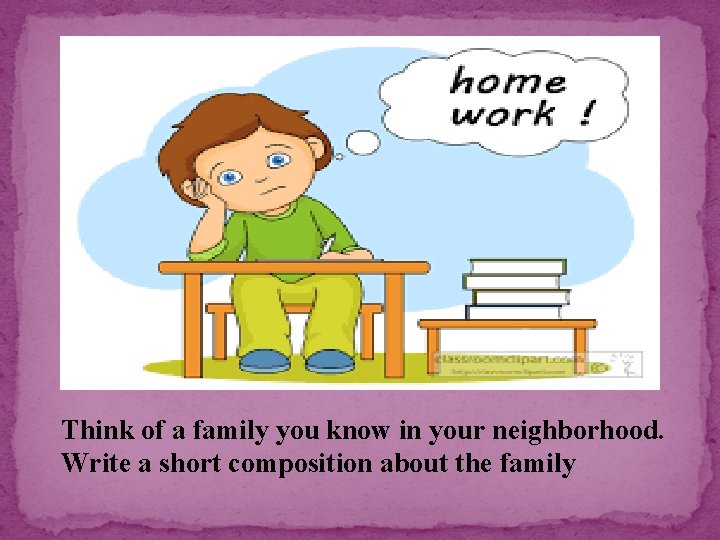 Think of a family you know in your neighborhood. Write a short composition about