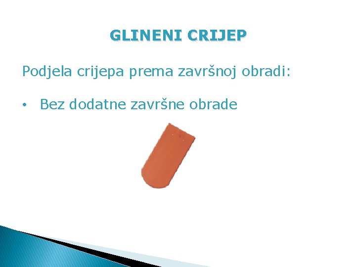 GLINENI CRIJEP Podjela crijepa prema završnoj obradi: • Bez dodatne završne obrade 