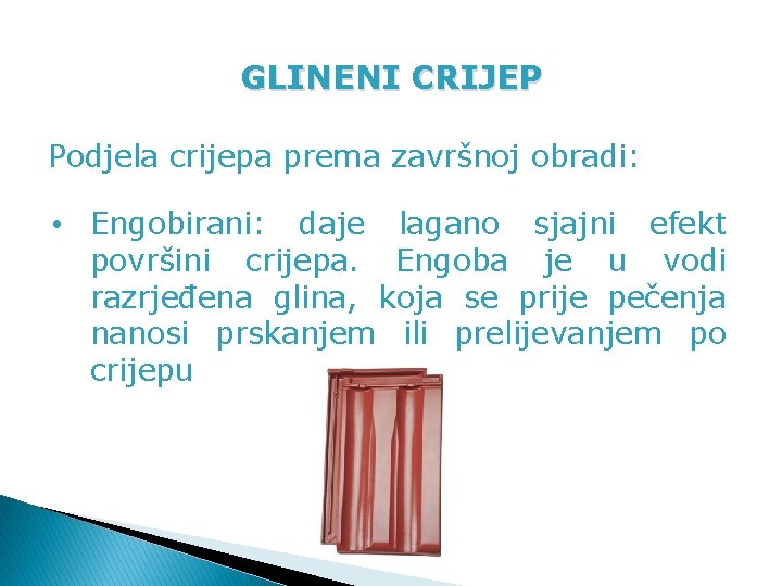 GLINENI CRIJEP Podjela crijepa prema završnoj obradi: • Engobirani: daje lagano sjajni efekt površini