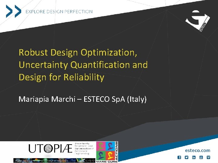 Robust Design Optimization, Uncertainty Quantification and Design for Reliability Mariapia Marchi – ESTECO Sp.