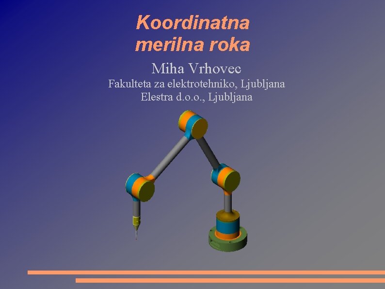 Koordinatna merilna roka Miha Vrhovec Fakulteta za elektrotehniko, Ljubljana Elestra d. o. o. ,