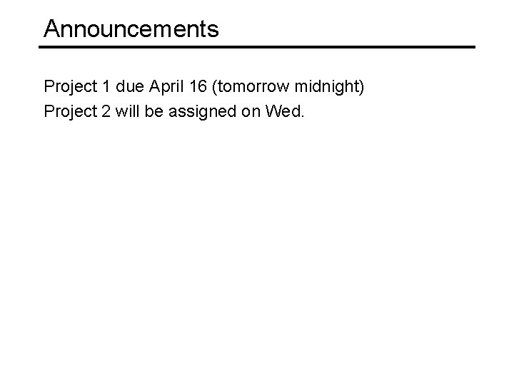 Announcements Project 1 due April 16 (tomorrow midnight) Project 2 will be assigned on