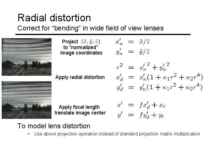 Radial distortion Correct for “bending” in wide field of view lenses Project to “normalized”