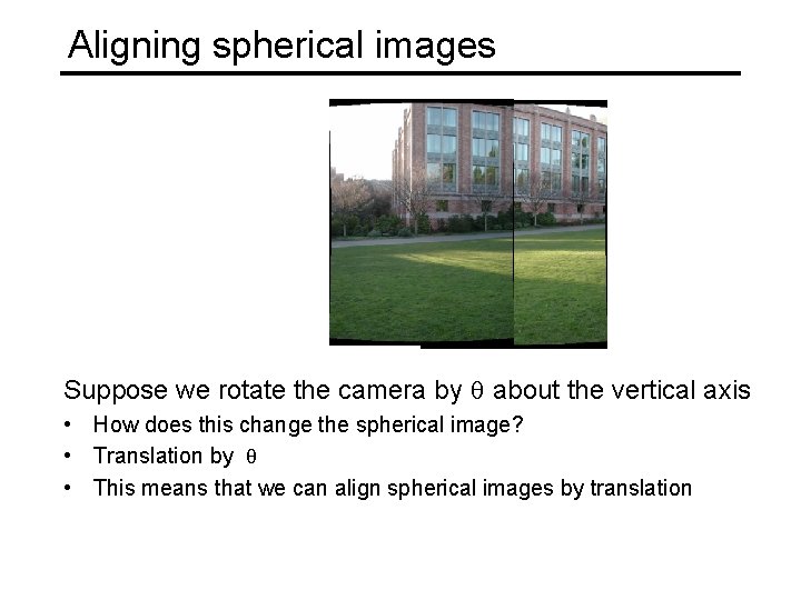 Aligning spherical images Suppose we rotate the camera by θ about the vertical axis
