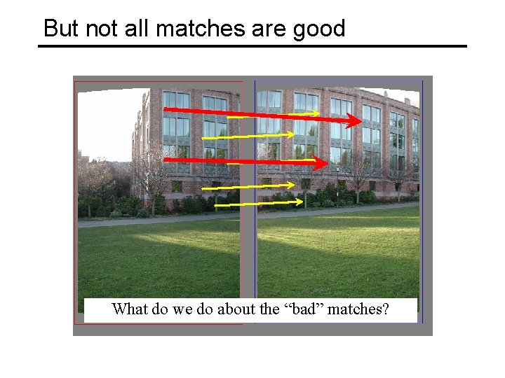 But not all matches are good What do we do about the “bad” matches?