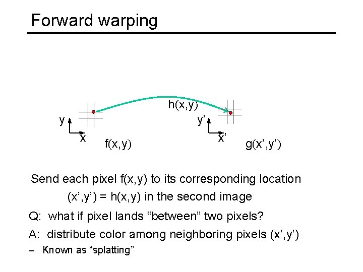 Forward warping h(x, y) y’ y x f(x, y) x’ g(x’, y’) Send each