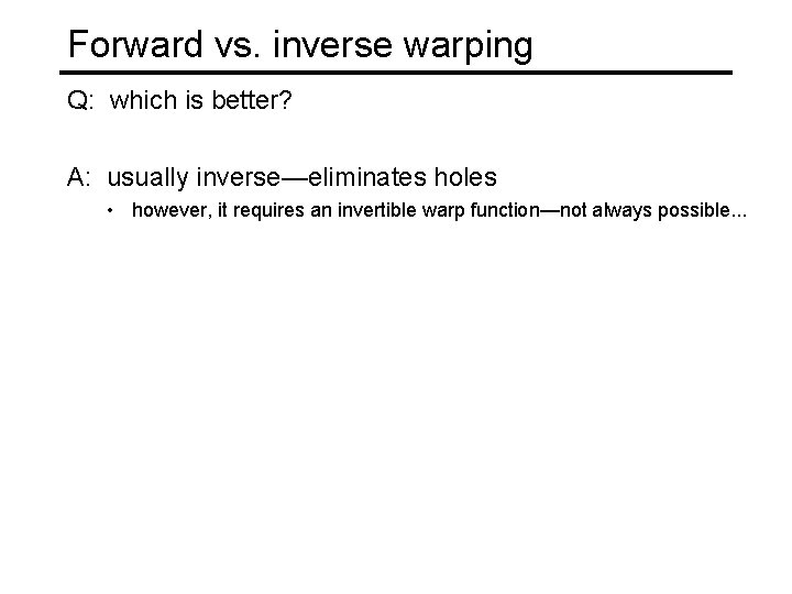 Forward vs. inverse warping Q: which is better? A: usually inverse—eliminates holes • however,