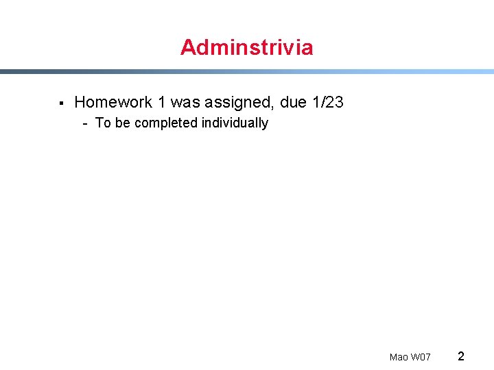 Adminstrivia § Homework 1 was assigned, due 1/23 - To be completed individually Mao