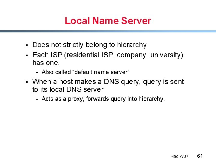 Local Name Server § § Does not strictly belong to hierarchy Each ISP (residential