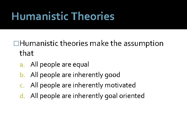 Humanistic Theories �Humanistic theories make the assumption that a. All people are equal b.