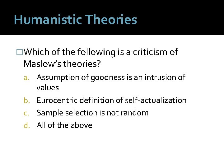 Humanistic Theories �Which of the following is a criticism of Maslow’s theories? a. Assumption