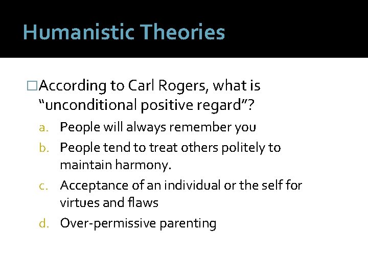 Humanistic Theories �According to Carl Rogers, what is “unconditional positive regard”? a. People will