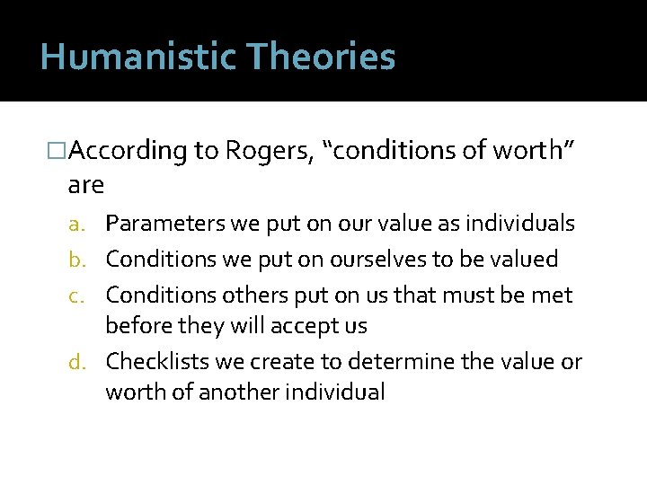 Humanistic Theories �According to Rogers, “conditions of worth” are a. Parameters we put on