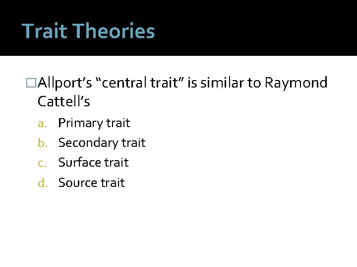 Trait Theories �Allport’s “central trait” is similar to Raymond Cattell’s a. Primary trait b.