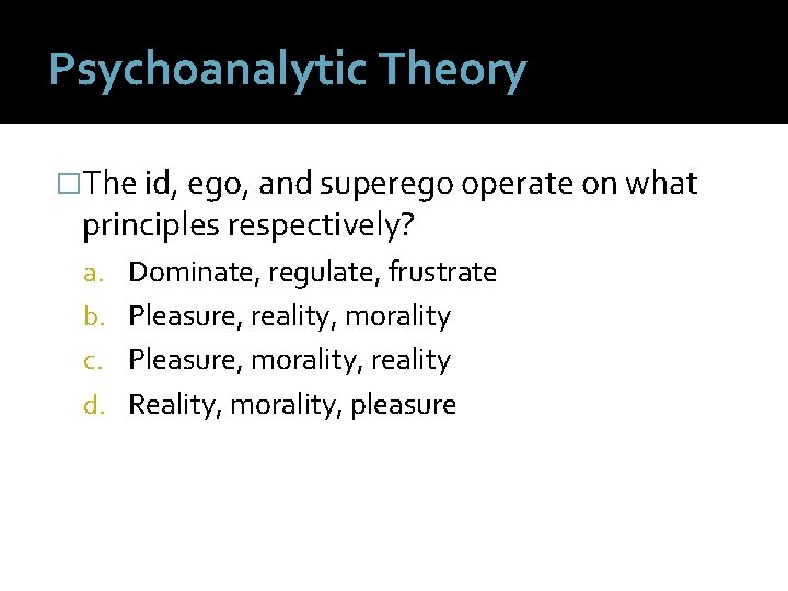 Psychoanalytic Theory �The id, ego, and superego operate on what principles respectively? a. Dominate,