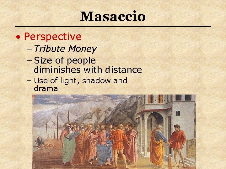 Masaccio • Perspective – Tribute Money – Size of people diminishes with distance –