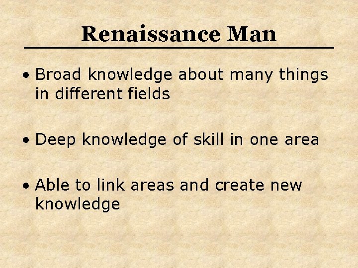 Renaissance Man • Broad knowledge about many things in different fields • Deep knowledge