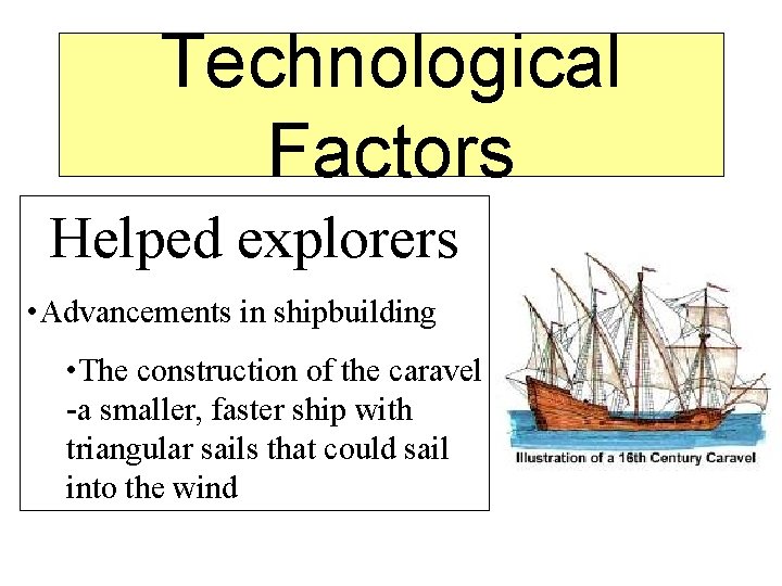 Technological Factors Helped explorers • Advancements in shipbuilding • The construction of the caravel