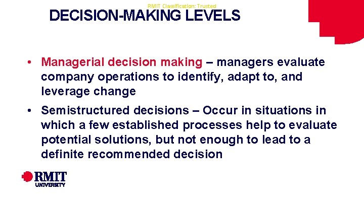 RMIT Classification: Trusted DECISION-MAKING LEVELS • Managerial decision making – managers evaluate company operations RMIT Classification: Trusted DECISION-MAKING LEVELS • Managerial decision making – managers evaluate company operations