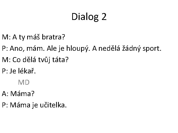 Dialog 2 M: A ty máš bratra? P: Ano, mám. Ale je hloupý. A