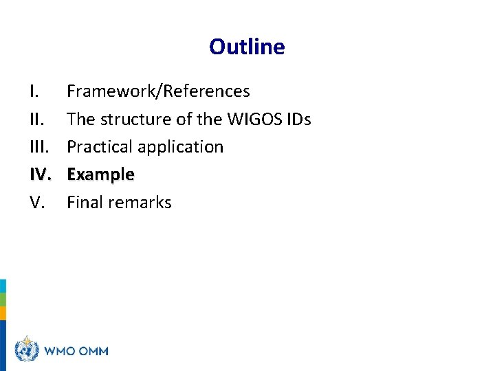 Outline I. III. IV. V. Framework/References The structure of the WIGOS IDs Practical application