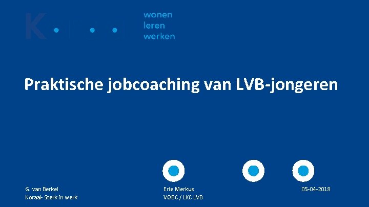 Praktische jobcoaching van LVB-jongeren G. van Berkel Koraal- Sterk in werk Erie Merkus VOBC