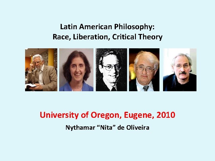 Latin American Philosophy: Race, Liberation, Critical Theory University of Oregon, Eugene, 2010 Nythamar “Nita”