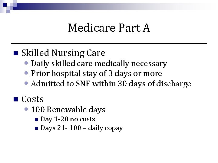 Medicare Part A n Skilled Nursing Care n Costs • Daily skilled care medically