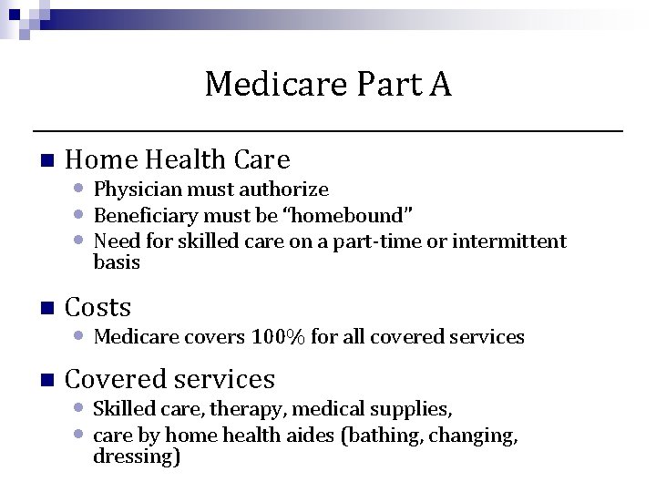 Medicare Part A n Home Health Care • Physician must authorize • Beneficiary must