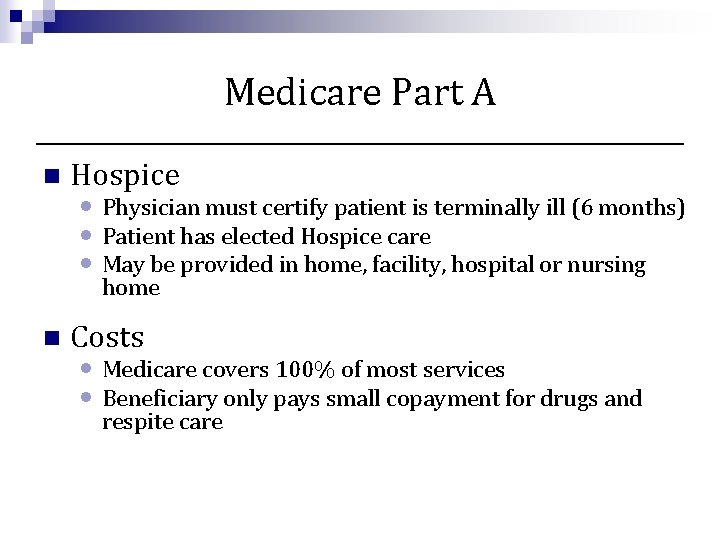 Medicare Part A n Hospice • Physician must certify patient is terminally ill (6