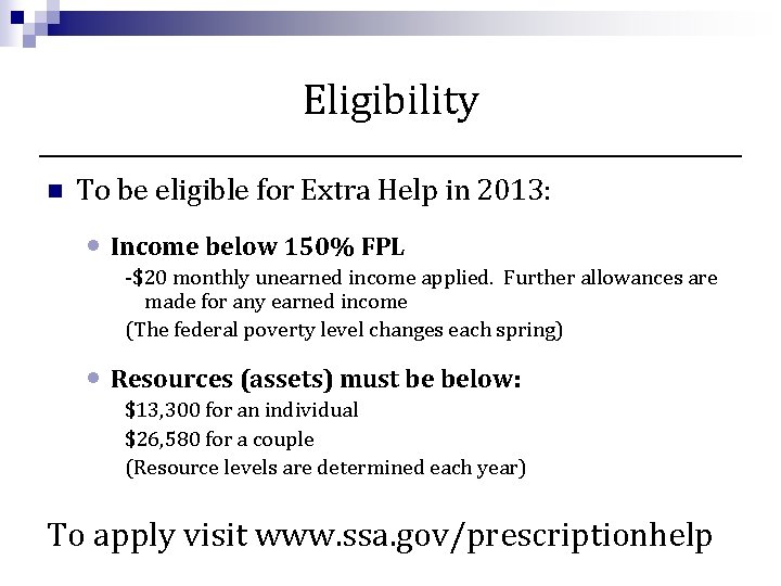 Eligibility n To be eligible for Extra Help in 2013: • Income below 150%