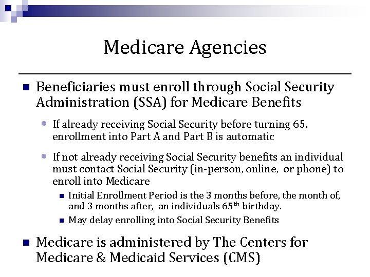 Medicare Agencies n Beneficiaries must enroll through Social Security Administration (SSA) for Medicare Benefits