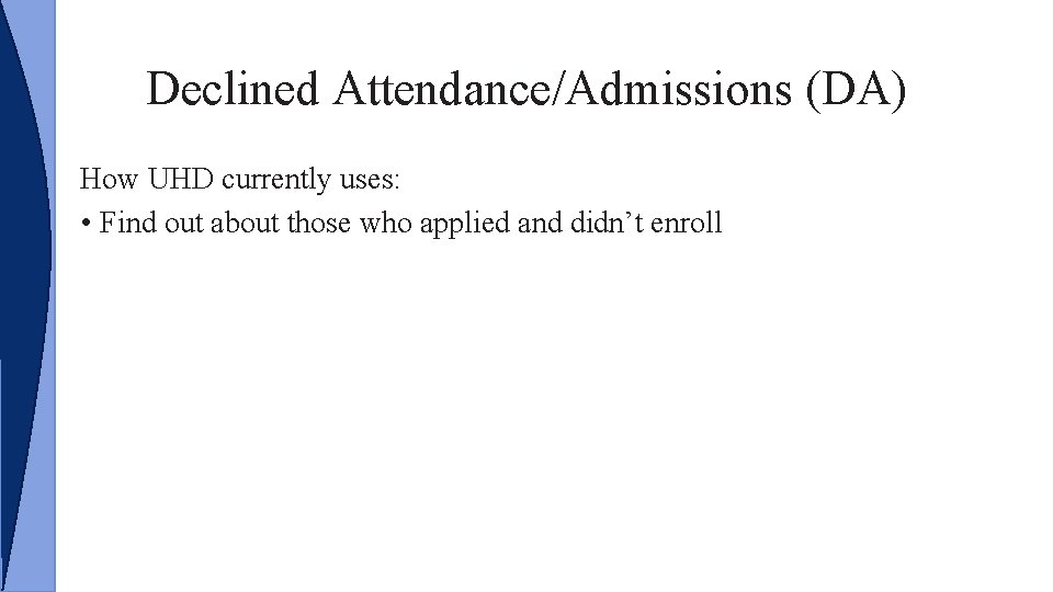 Declined Attendance/Admissions (DA) How UHD currently uses: • Find out about those who applied