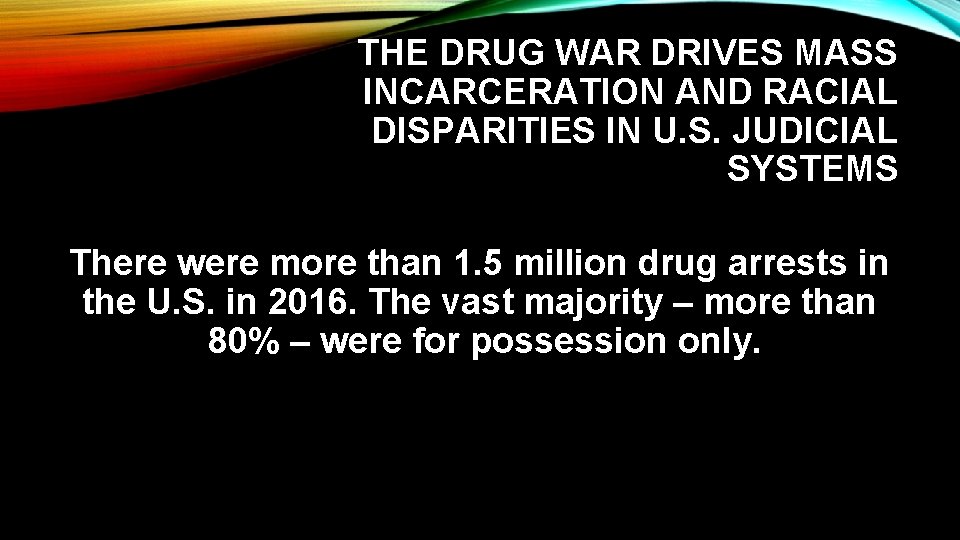 THE DRUG WAR DRIVES MASS INCARCERATION AND RACIAL DISPARITIES IN U. S. JUDICIAL SYSTEMS