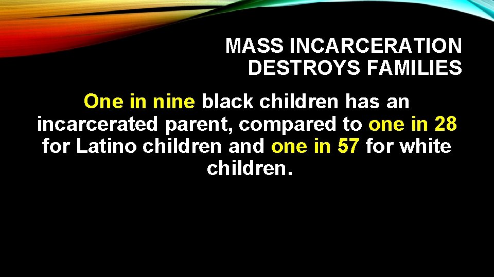 MASS INCARCERATION DESTROYS FAMILIES One in nine black children has an incarcerated parent, compared
