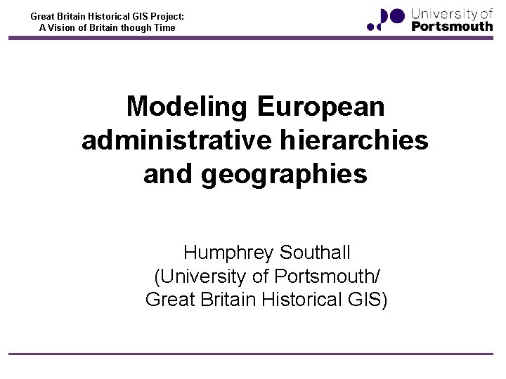 Great Britain Historical GIS Project: A Vision of Britain though Time Modeling European administrative