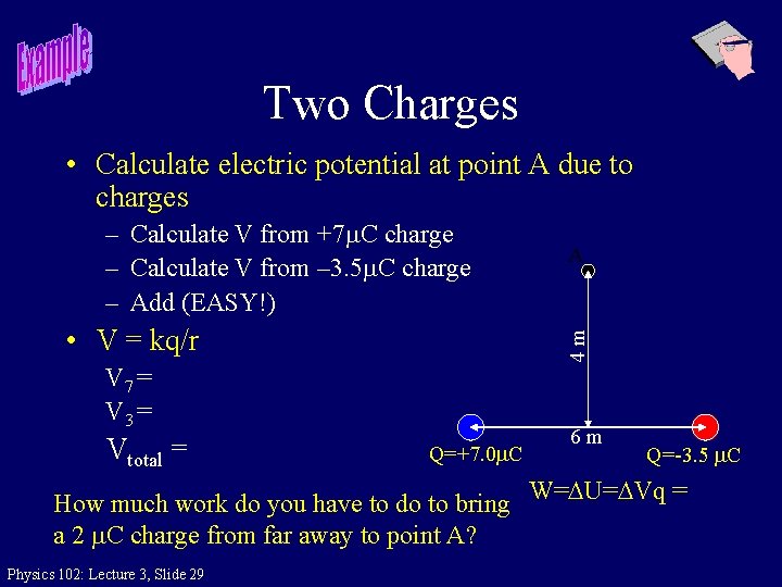 Two Charges • Calculate electric potential at point A due to charges – Calculate