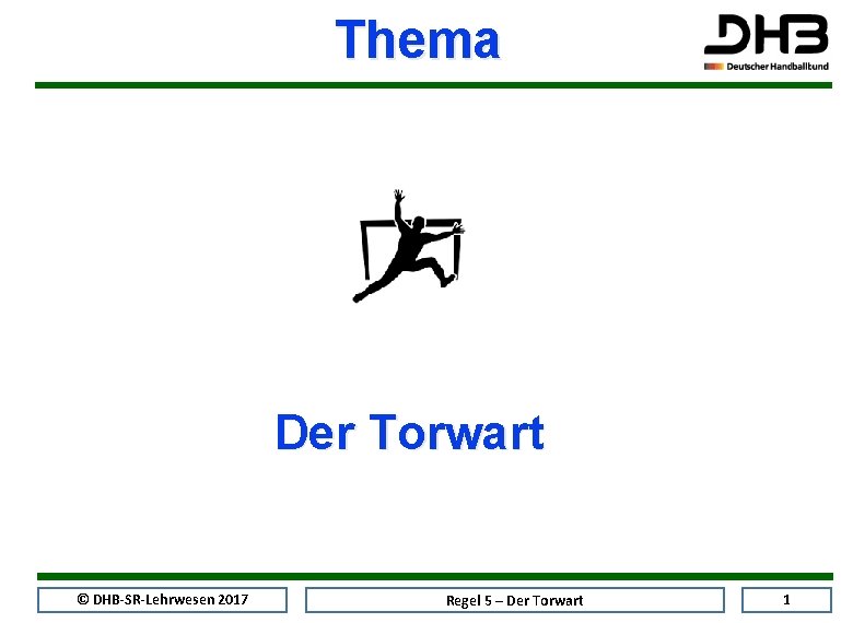 Thema Der Torwart © DHB-SR-Lehrwesen 2017 Regel 5 – Der Torwart 1 