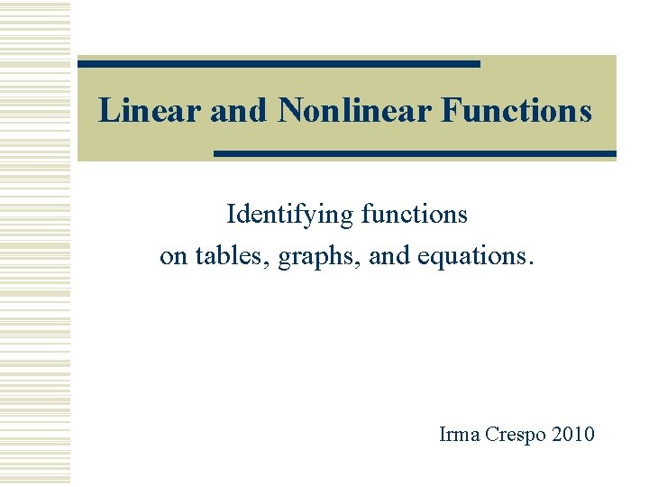 Linear and Nonlinear Functions Identifying functions on tables, graphs, and equations. Irma Crespo 2010