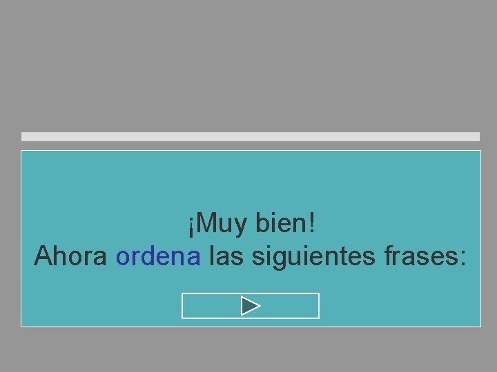 ¡Muy bien! Ahora ordena las siguientes frases: ¡Muy bien! Ahora ordena las siguientes frases: