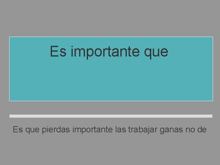 Es importante que no pierdas las ganas de trabajar. Es que pierdas importante las Es importante que no pierdas las ganas de trabajar. Es que pierdas importante las