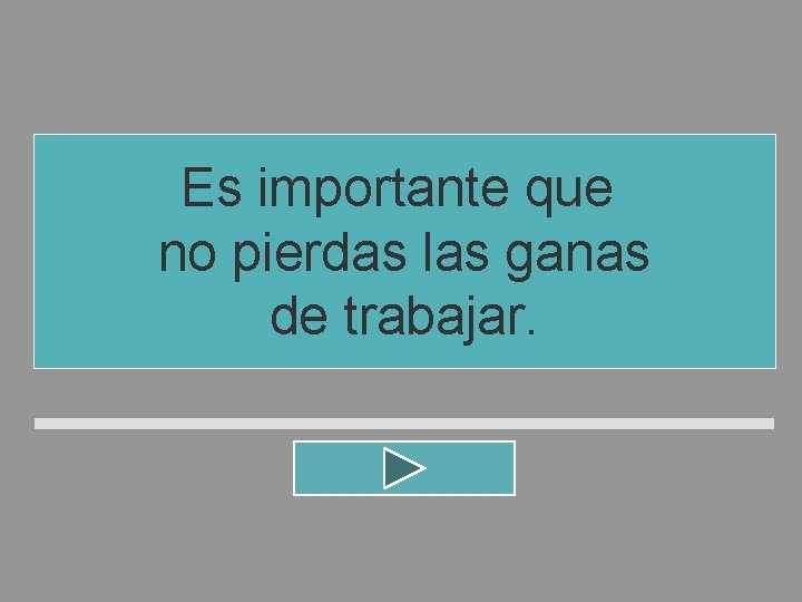 Es importante que no pierdas las ganas de trabajar. Es importante que no pierdas las ganas de trabajar.
